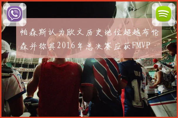 帕森斯认为欧文历史地位超越布伦森并称其2016年总决赛应获FMVP