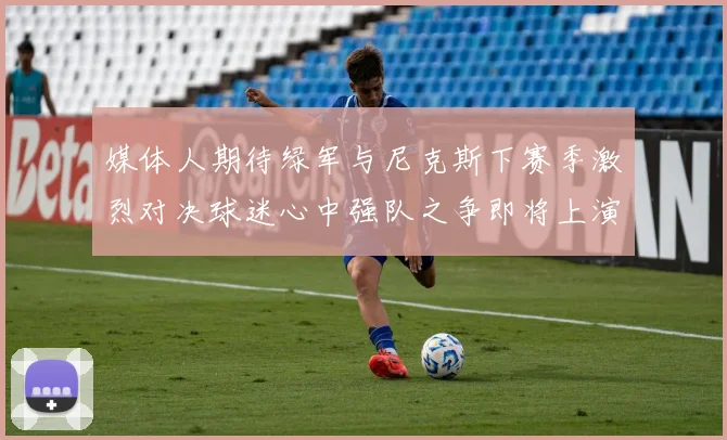 媒体人期待绿军与尼克斯下赛季激烈对决球迷心中强队之争即将上演