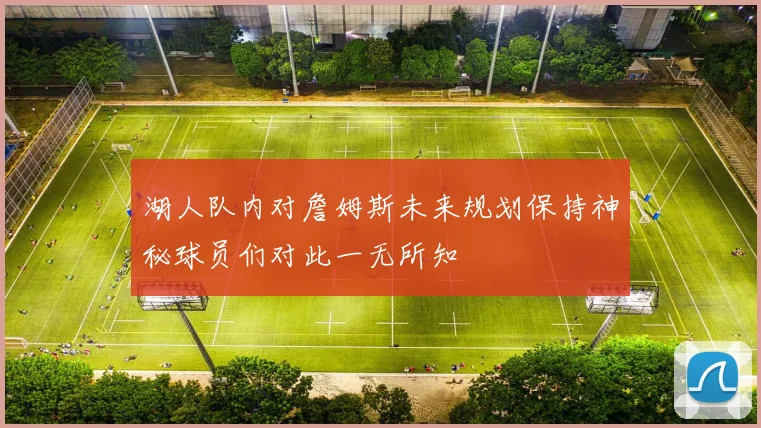 湖人队内对詹姆斯未来规划保持神秘球员们对此一无所知