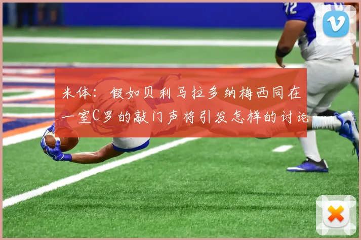 米体：假如贝利马拉多纳梅西同在一室C罗的敲门声将引发怎样的讨论