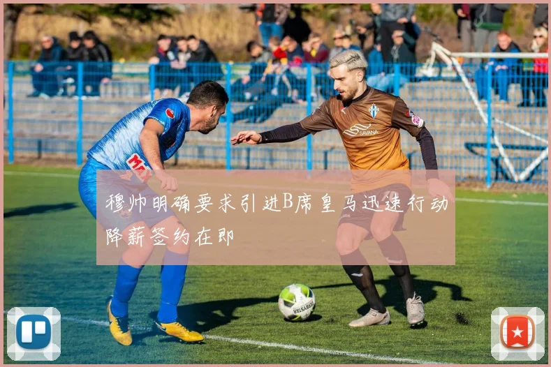 穆帅明确要求引进B席皇马迅速行动降薪签约在即