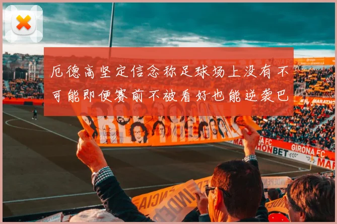 厄德高坚定信念称足球场上没有不可能即便赛前不被看好也能逆袭巴西
