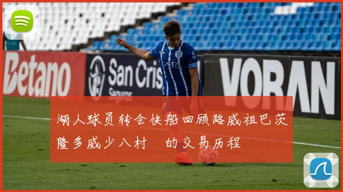 湖人球员转会快船回顾路威祖巴茨隆多威少八村塁的交易历程
