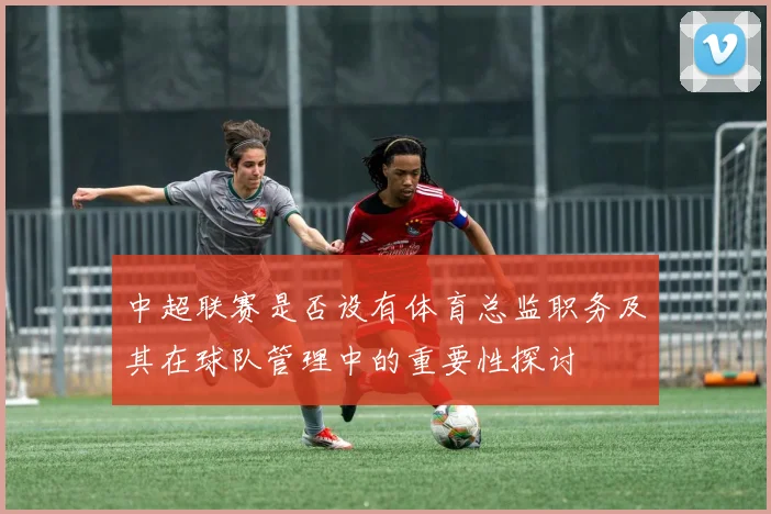 中超联赛是否设有体育总监职务及其在球队管理中的重要性探讨